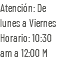 Atención: De lunes a Viernes Horario: 10:30 am a 12:00 M
