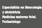  Especialista en Ginecología y obstetricia Medicina materna fetal. Perinatologo